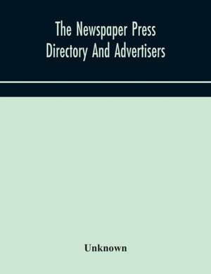 The Newspaper press directory and advertisers' guide Containing Particular of Every Newspaper, Magazine, Review and Periodical de Unknown