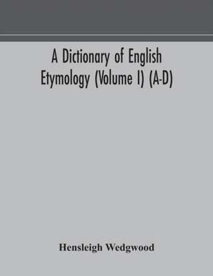 A dictionary of English etymology (Volume I) (A-D) de Hensleigh Wedgwood