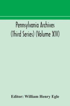 Pennsylvania archives (Third Series) (Volume XIV) de William Henry Egle