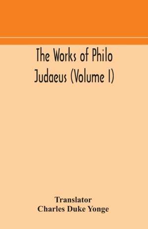 The works of Philo Judaeus (Volume I)