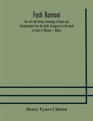 Fasti romani, the civil and literary chronology of Rome and Constantinople from the death of Augustus to the death of Justin II (Volume I - Tables) de Henry Fynes Clinton