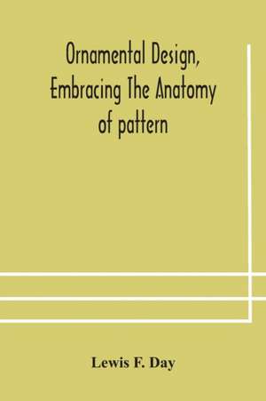 Ornamental design, embracing The Anatomy of pattern de Lewis F. Day