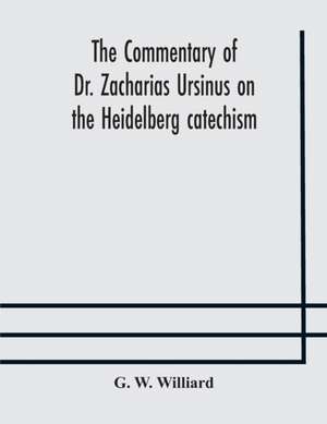 The commentary of Dr. Zacharias Ursinus on the Heidelberg catechism de G. W. Williard