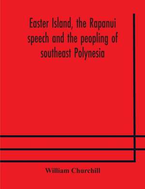 Easter Island, the Rapanui speech and the peopling of southeast Polynesia de William Churchill