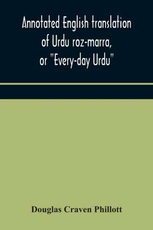 Annotated English translation of Urdu roz-marra, or "Every-day Urdu", the text-book for the lower standard examination in Hindustani de Douglas Craven Phillott