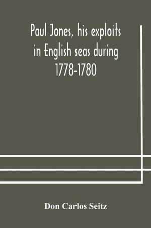 Paul Jones, his exploits in English seas during 1778-1780, contemporary accounts collected from English newspapers with a complete bibliography de Don Carlos Seitz