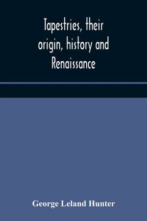 Tapestries, their origin, history and renaissance de George Leland Hunter