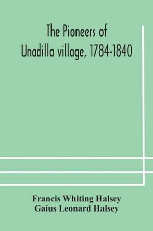 The pioneers of Unadilla village, 1784-1840 Reminiscences of Village Life and of Panama and California from 184O to 1850 de Francis Whiting Halsey