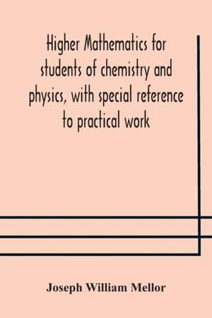 Higher mathematics for students of chemistry and physics, with special reference to practical work de Joseph William Mellor