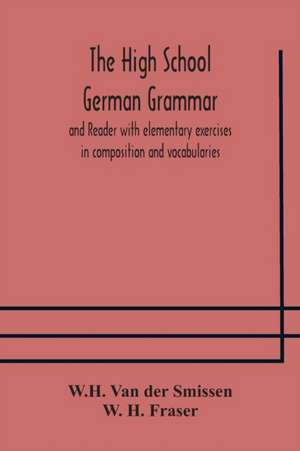 The High School German Grammar and Reader with elementary exercises in composition and vocabularies de W. H. Van Der Smissen