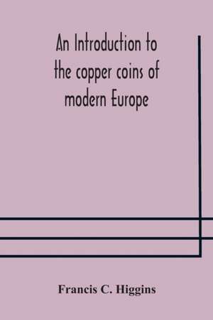 An introduction to the copper coins of modern Europe de Francis C. Higgins