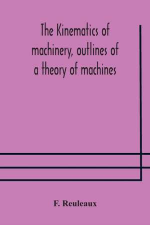 The Kinematics of machinery, outlines of a theory of machines de F. Reuleaux