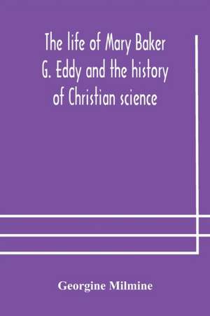 The life of Mary Baker G. Eddy and the history of Christian science de Georgine Milmine