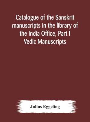 Catalogue of the Sanskrit manuscripts in the library of the India Office, Part I Vedic Manuscripts de Julius Eggeling