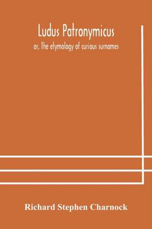 Ludus Patronymicus; or, The etymology of curious surnames de Richard Stephen Charnock