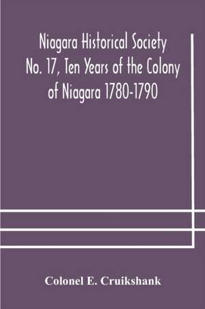 Niagara Historical Society No. 17, Ten Years of the Colony of Niagara 1780-1790 de Colonel E. Cruikshank