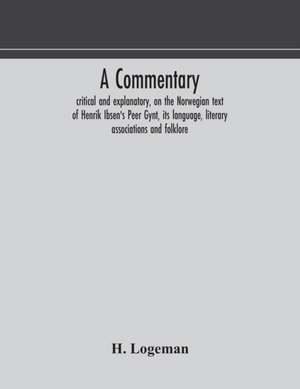 A commentary, critical and explanatory, on the Norwegian text of Henrik Ibsen's Peer Gynt, its language, literary associations and folklore de H. Logeman