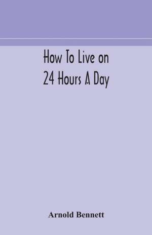 How to live on 24 hours a day de Arnold Bennett