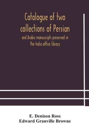 Catalogue of two collections of Persian and Arabic manuscripts preserved in the India office library de E. Denison Ross