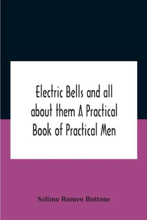 Electric Bells And All About Them A Practical Book Of Practical Men de Selimo Romeo Bottone