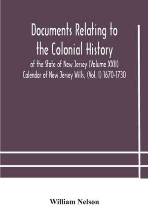 Documents relating to the colonial History of the State of New Jersey (Volume XXII) Calendar of New Jersey Wills, (Vol. I) 1670-1730 de William Nelson