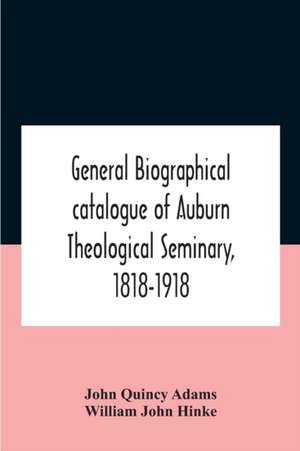 General Biographical Catalogue Of Auburn Theological Seminary, 1818-1918 de John Quincy Adams