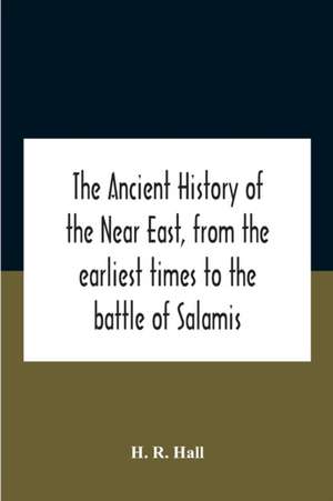 The Ancient History Of The Near East, From The Earliest Times To The Battle Of Salamis de H. R. Hall