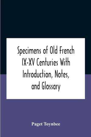 Specimens Of Old French Ix-Xv Centuries With Introduction, Notes, And Glossary de Paget Toynbee