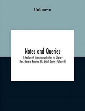 Notes And Queries; A Medium Of Intercommunication For Literary Men, General Readers, Etc. Eighth Series- (Volume I) de Unknown