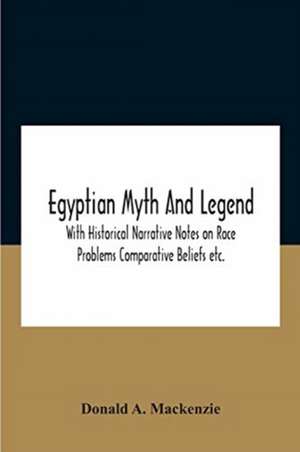 Egyptian Myth And Legend With Historical Narrative Notes On Race Problems Comparative Beliefs Etc. de Donald A. MacKenzie