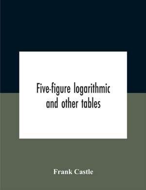 Five-Figure Logarithmic And Other Tables de Frank Castle