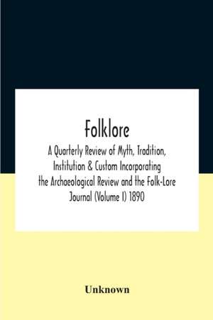 Folklore; A Quarterly Review Of Myth, Tradition, Institution & Custom Incorporating The Archaeological Review And The Folk-Lore Journal (Volume I) 1890 de Unknown