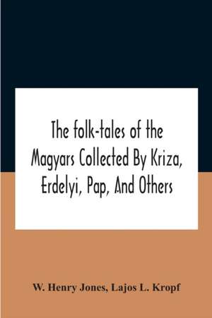 The Folk-Tales Of The Magyars Collected By Kriza, Erdelyi, Pap, And Others de W. Henry Jones