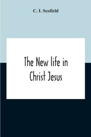 The New Life In Christ Jesus de C. I. Scofield