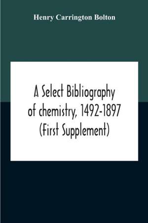 A Select Bibliography Of Chemistry, 1492-1897 (First Supplement) de Henry Carrington Bolton