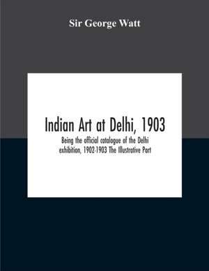 Indian Art At Delhi, 1903 de George Watt