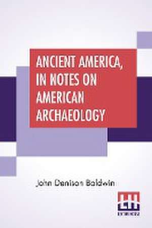 Ancient America, In Notes On American Archaeology de John Denison Baldwin