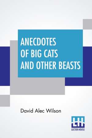 Anecdotes Of Big Cats And Other Beasts de David Alec Wilson