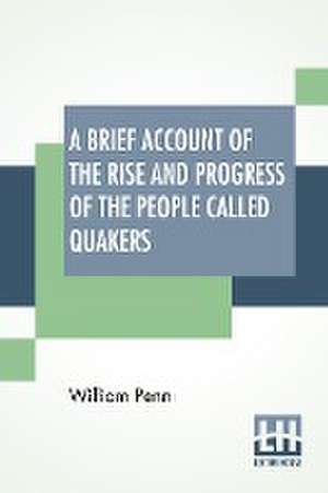 A Brief Account Of The Rise And Progress Of The People Called Quakers de William Penn