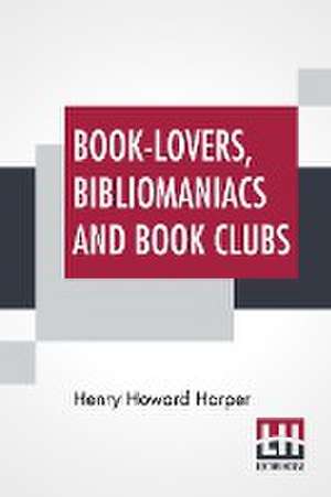 Book-Lovers, Bibliomaniacs And Book Clubs de Henry Howard Harper