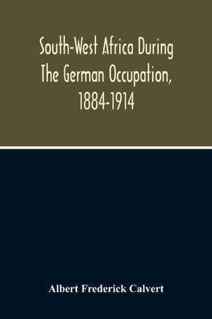 South-West Africa During The German Occupation, 1884-1914 de Albert Frederick Calvert