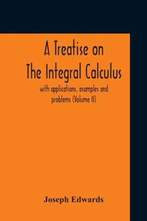 A Treatise On The Integral Calculus; With Applications, Examples And Problems (Volume Ii) de Joseph Edwards