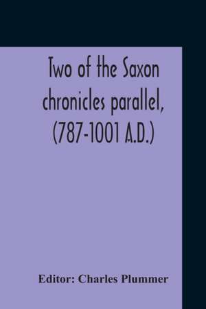 Two Of The Saxon Chronicles Parallel, (787-1001 A.D.) With Supplementary Extracts From The Others A Revised Text Edited, With Introduction, Critical Notes, And Glossary de Charles Plummer