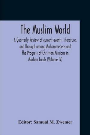 The Muslim World; A Quarterly Review Of Current Events, Literature, And Thought Among Mohammedens And The Progress Of Christian Missions In Moslem Lands (Volume Iv) de Samual M. Zwemer