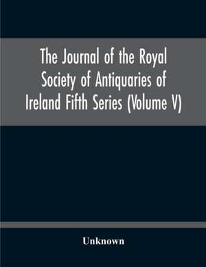 The Journal Of The Royal Society Of Antiquaries Of Ireland Fifth Series (Volume V) de Unknown