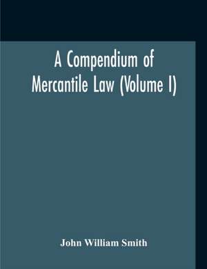 A Compendium Of Mercantile Law (Volume I) de John William Smith