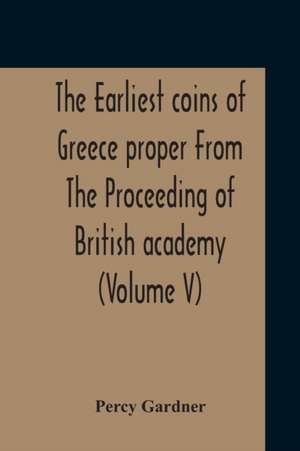 The Earliest Coins Of Greece Proper From The Proceeding Of British Academy (Volume V) de Percy Gardner