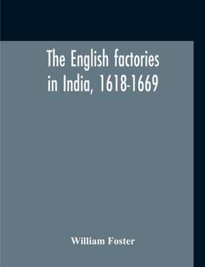 The English Factories In India, 1618-1669 de William Foster