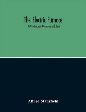 The Electric Furnace; Its Construction, Operation And Uses de Alfred Stansfield