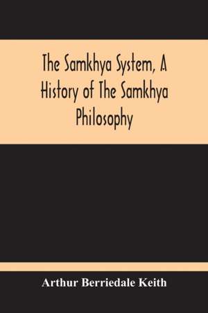 The Samkhya System, A History Of The Samkhya Philosophy de Arthur Berriedale Keith